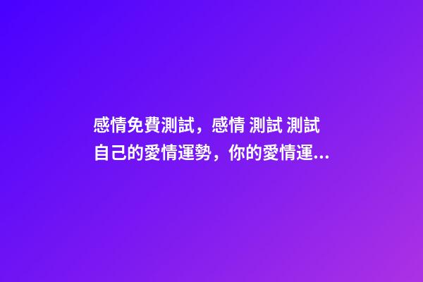 感情免費測試，感情 測試 測試自己的愛情運勢，你的愛情運勢怎么樣？